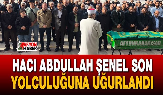 Hacı Abdullah Şenel son yolculuğuna uğurlandı
