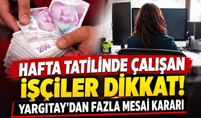 Hafta tatilinde çalışan işçiler dikkat! Yargıtay'dan fazla mesai kararı