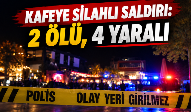 Kafeye silahlı saldırı: 2 ölü, 4 yaralı