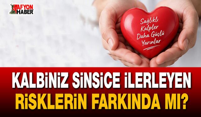 Kalbiniz sinsice ilerleyen risklerin farkında mı?