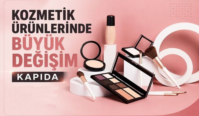Kozmetik ürünlerinde büyük değişim kapıda