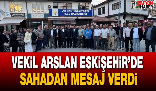 Milletvekili Arslan Eskişehir’de sahadan mesaj verdi