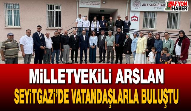 Milletvekili Arslan Seyitgazi’de vatandaşlarla buluştu