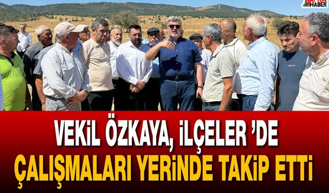 Milletvekili Özkaya, İlçeler ’de Çalışmaları Yerinde Takip Etti
