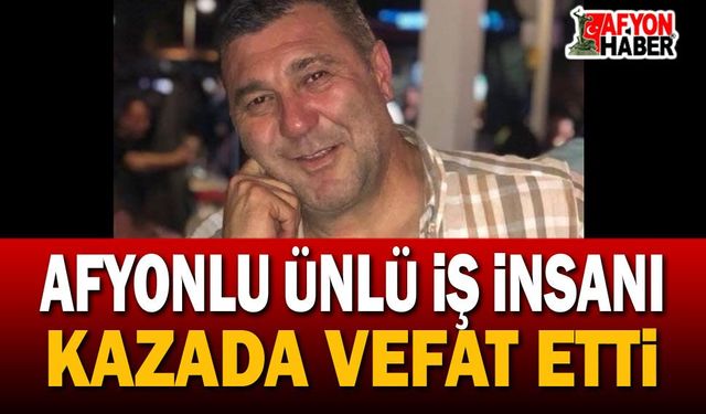 Son dakika: Afyon'da iş dünyasının acı kaybı, trafik kazasında vefat etti