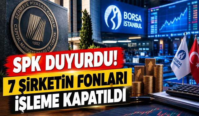 SPK duyurdu! 7 şirketin fonları işleme kapatıldı