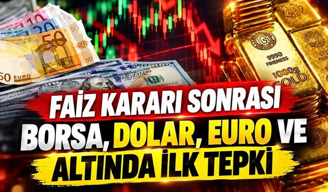 Faiz kararı sonrası Borsa, Dolar, Euro ve altında ilk tepki