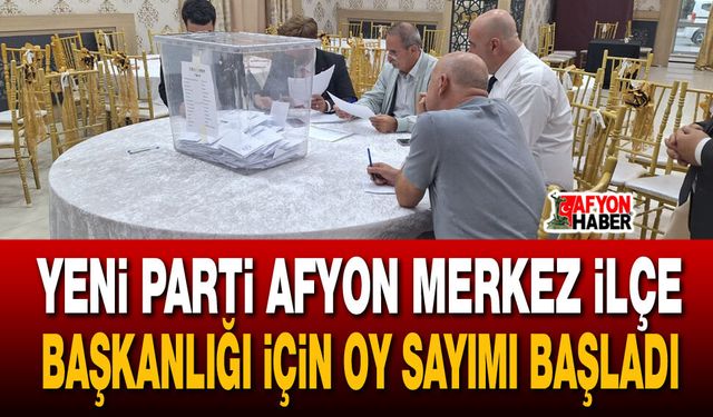 Yeni Parti Afyon Merkez İlçe Başkanlığı İçin Oy Sayımı Başladı