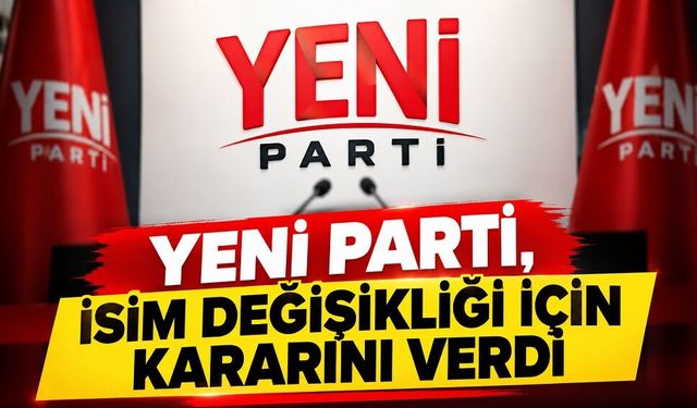 Yeni Parti, isim değişikliği için kararını verdi