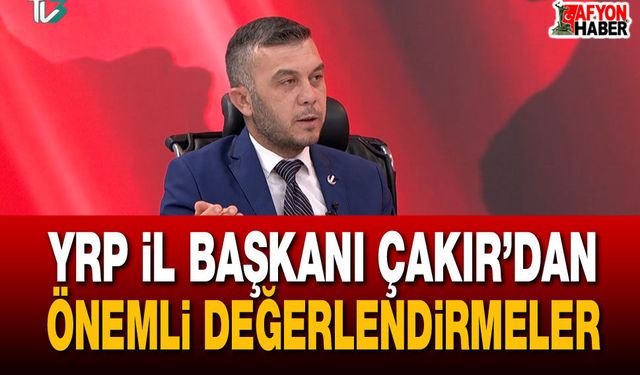 YRP İl Başkanı Çakır’dan önemli değerlendirmeler