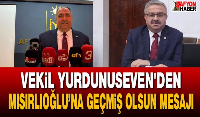 Vekil Yurdunuseven'den Mısırlıoğlu’na geçmiş olsun mesajı