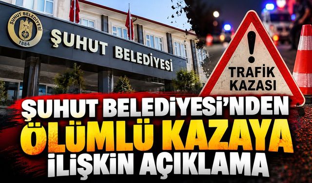 Şuhut Belediyesi'nden ölümlü kazaya ilişkin açıklama