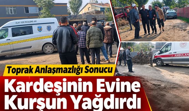 Toprak anlaşmazlığı sonucu kardeşinin evine kurşun yağdırdı