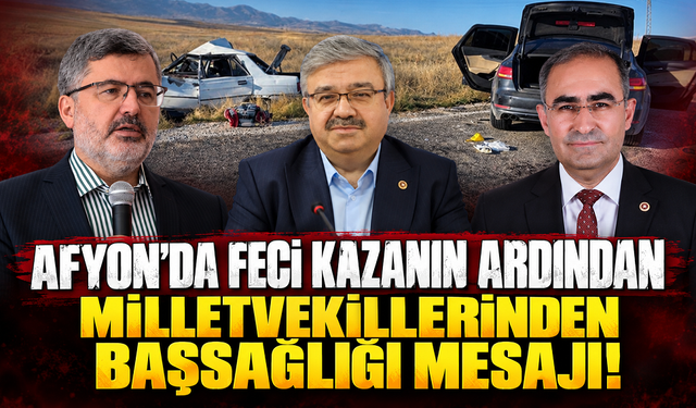 Afyon’da feci kazanın ardından milletvekillerinden başsağlığı mesajı