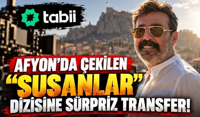 Afyon’da Çekilen “Susanlar” Dizisine Sürpriz Transfer!