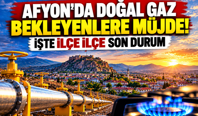 Afyon'da doğal gaz bekleyenlere müjde! İşte ilçe ilçe son durum