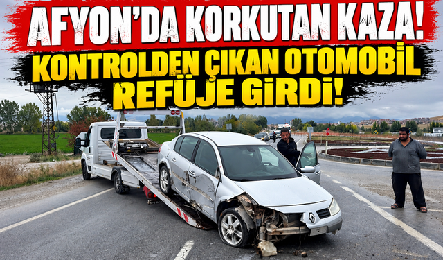 Afyon’da korkutan kaza! Kontrolden çıkan otomobil refüje girdi