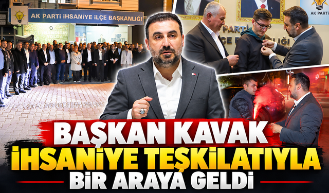 Başkan Kavak İhsaniye teşkilatıyla bir araya geldi