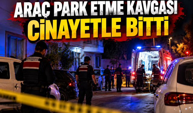 Araç park etme kavgası cinayetle bitti