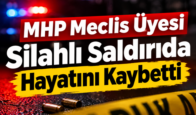 MHP Meclis Üyesi Silahlı Saldırıda Hayatını Kaybetti