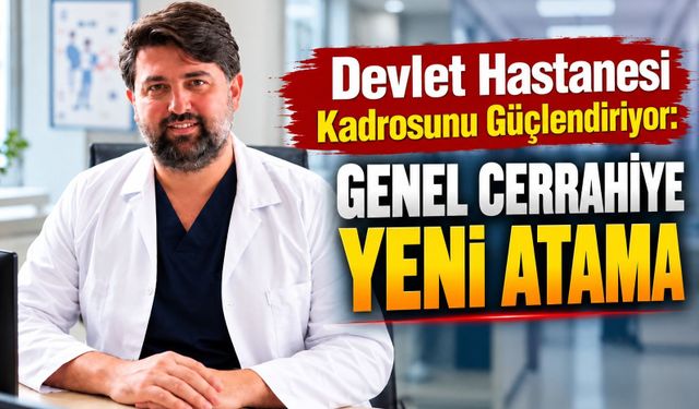 Devlet Hastanesi kadrosunu güçlendiriyor: Genel Cerrahiye yeni atama