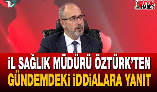 İl Sağlık Müdürü Öztürk’ten gündemdeki iddialara yanıt