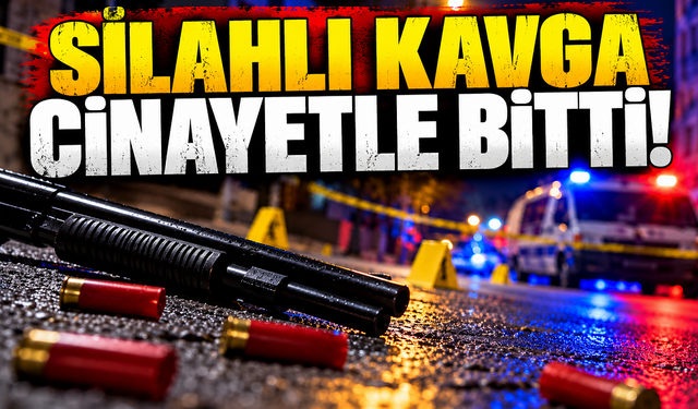 Silahlı kavga cinayetle bitti!