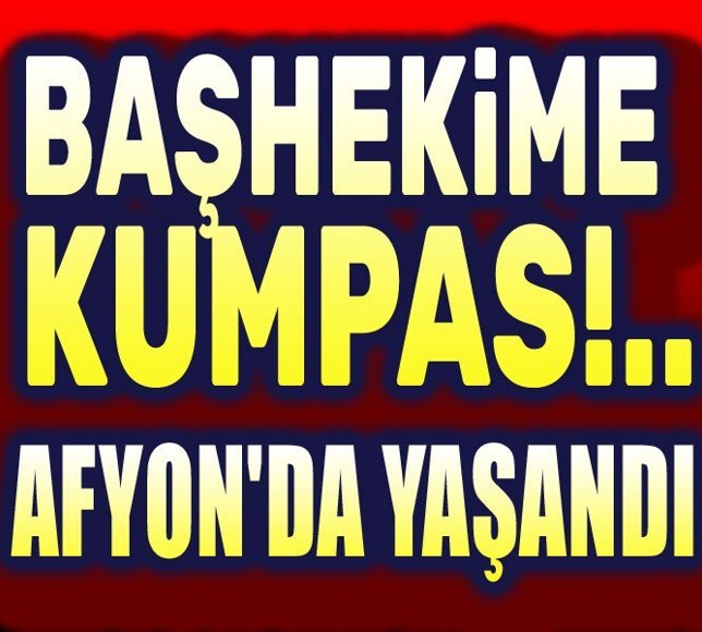 Afyon'da yaşandı: Başhekime tuzak kurdular!..