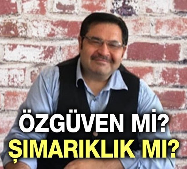 ÖZGÜVEN Mİ, ŞIMARIKLIK MI?