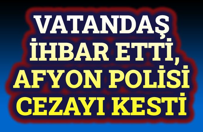 Vatandaş ihbar etti, Polis cezayı kesti