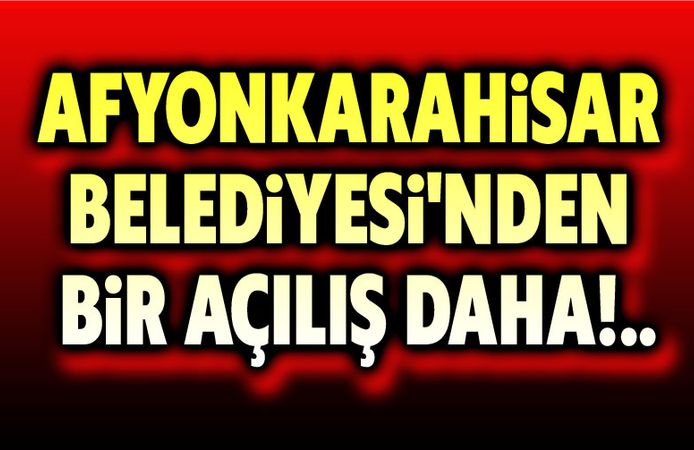 Afyonkarahisar Belediyesi’nden bir açılış daha!..