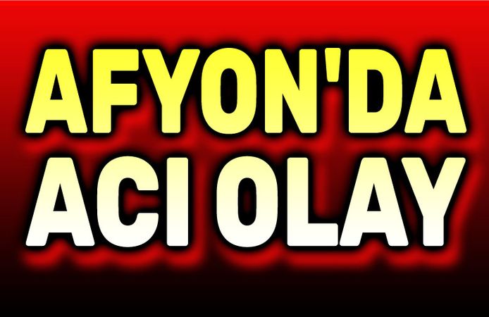 Afyon'da dram!..