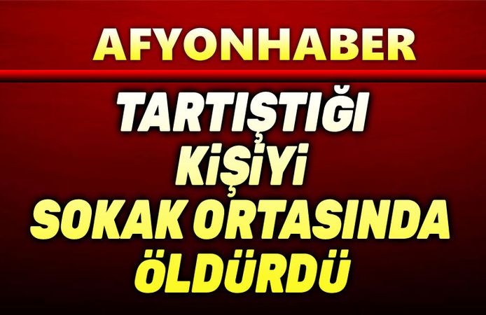 Afyon'da telefonda tartıştığı kişiyi sokak ortasında öldürdü