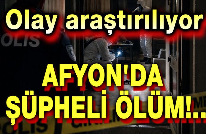 Afyon'da şüpheli ölüm!.. Olay araştırlıyor