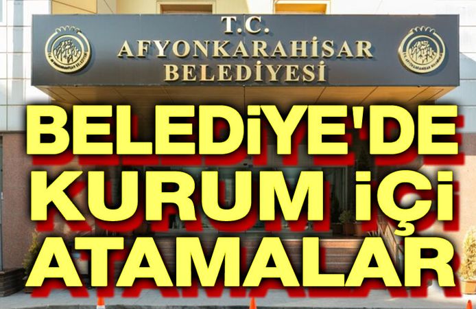 Afyonkarahisar Belediyesinde kurum içi atamalar!..