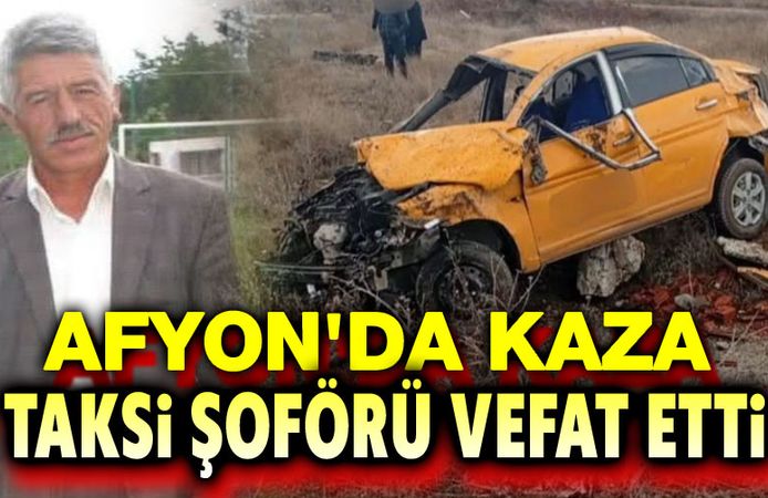 Afyon'da trafik kazası, taksi şoförü vefat etti