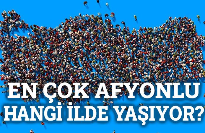 En çok Afyonlu hangi ilde yaşıyor?!..
