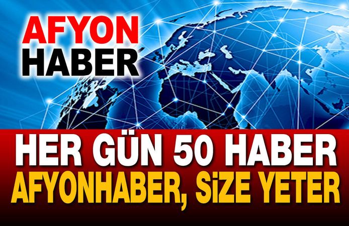 Her gün 50 haber!.. Afyonhaber, size yeter!..