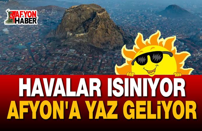Afyon'a yaz geliyor, havalar ısınıyor