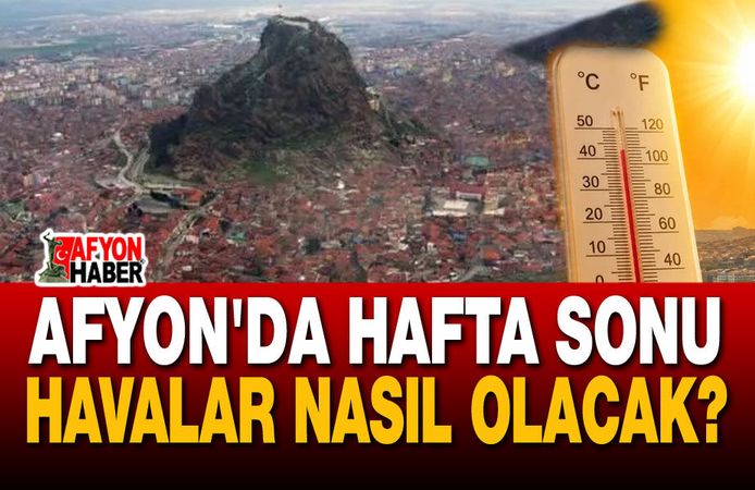 Afyon hafta sonu hava durumu: 31-34 derece!..