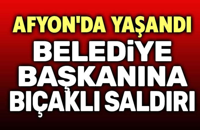 Afyon’da Belediye Başkanına Bıçaklı Saldırı