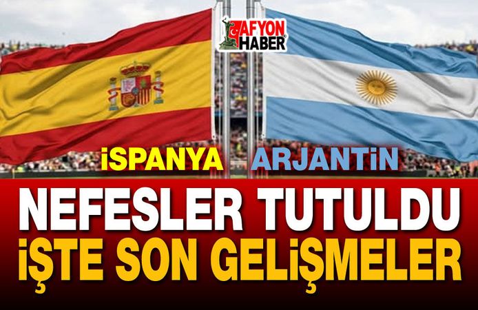 İspanya Arjantin maçı öncesi nefesler tutuldu!..