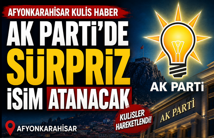 Kulis haber: Afyon AK Parti'de sürpriz isim atanacak