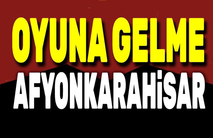 Oyuna gelme Afyonkarahisar!..