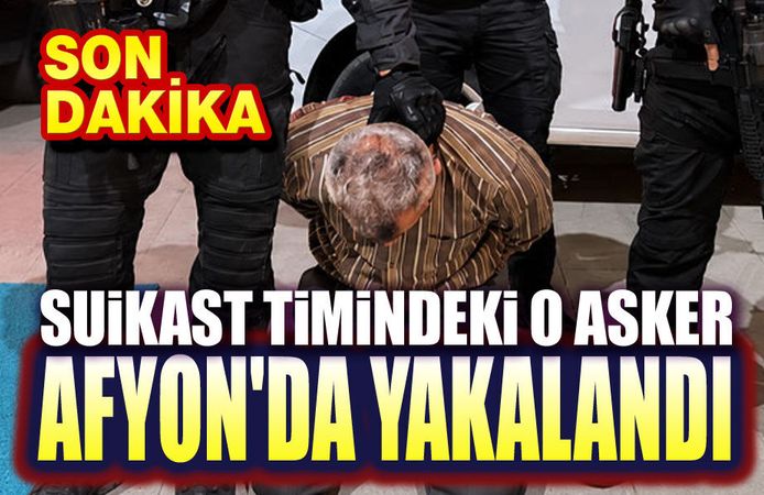 Suikast timindeki o asker Afyon'da yakalandı!..