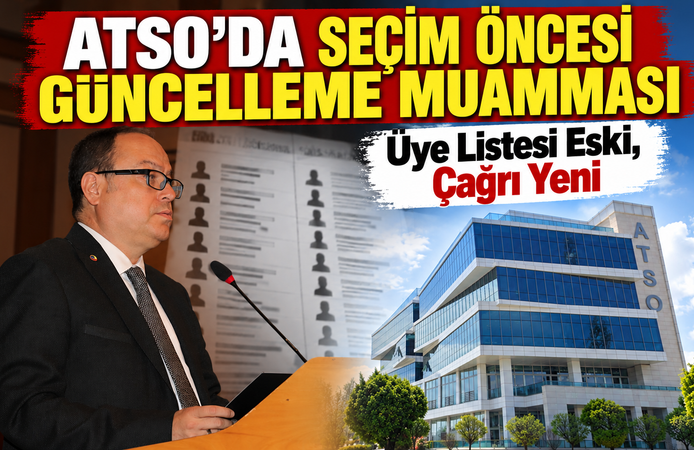 ATSO’DA SEÇİM ÖNCESİ GÜNCELLEME MUAMMASI: Üye Listesi Eski, Çağrı Yeni