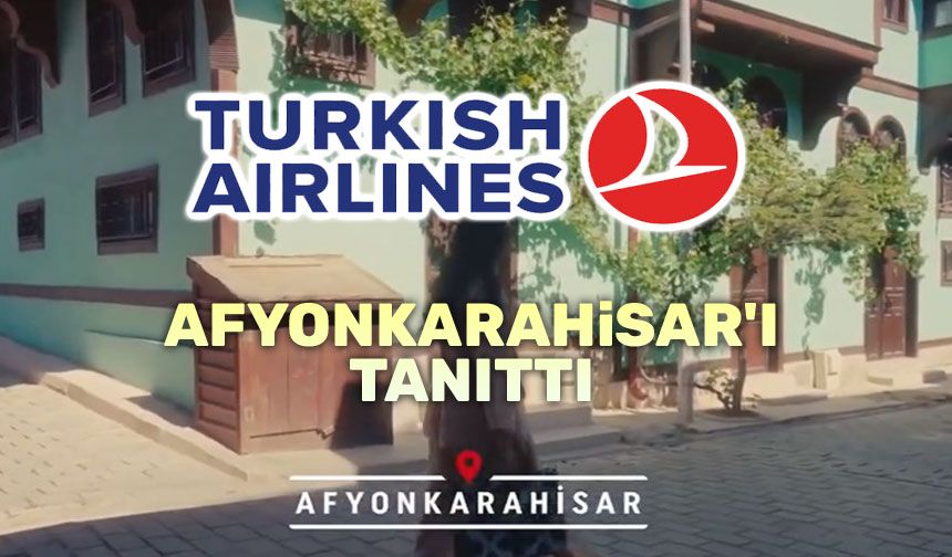 Turkish Airlines, Afyonkarahisar'ı video ile tanıttı!..