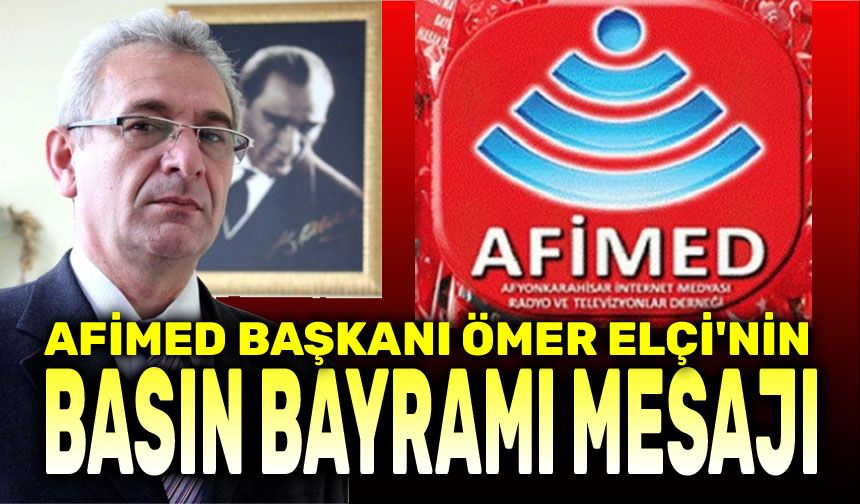 AFİMED Başkanı Ömer Elçi'nin Basın Bayramı mesajı
