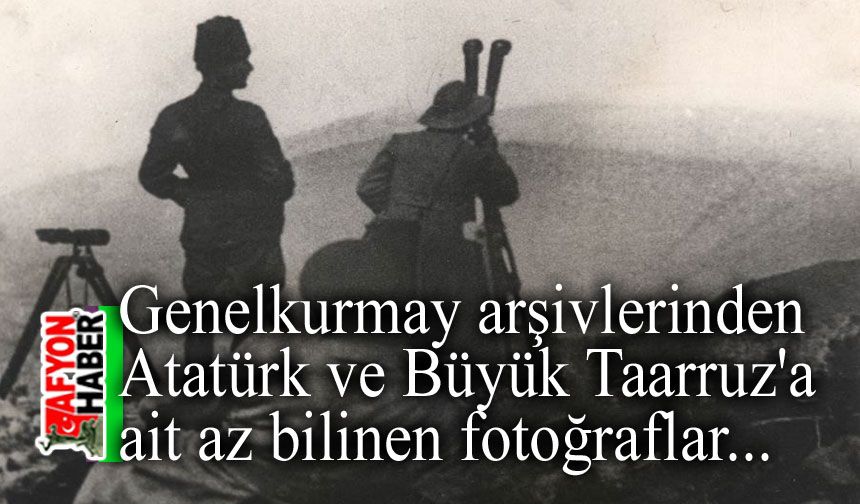 Genelkurmay arşivlerindeki Atatürk ve Büyük Taarruz fotoğrafları