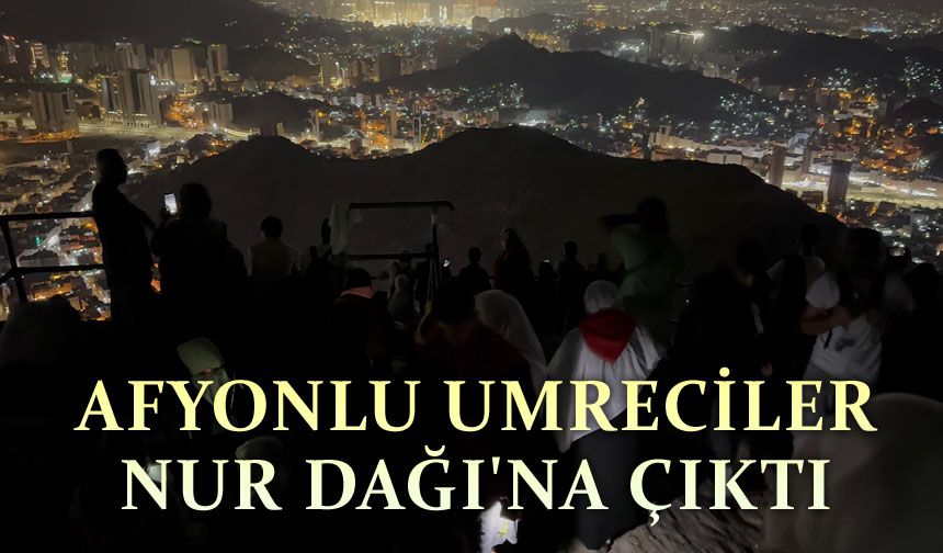 Afyonkarahisarlı umreciler Nur Dağı'na çıktı